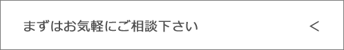 まずはお気軽にご相談下さい